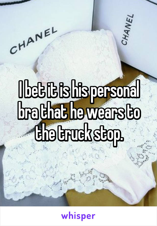 I bet it is his personal bra that he wears to the truck stop.