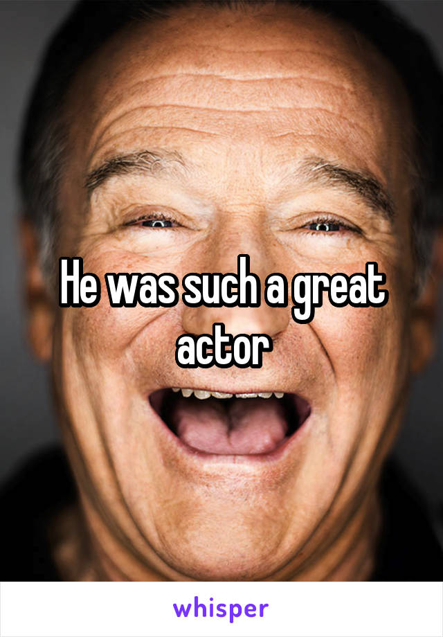 He was such a great actor