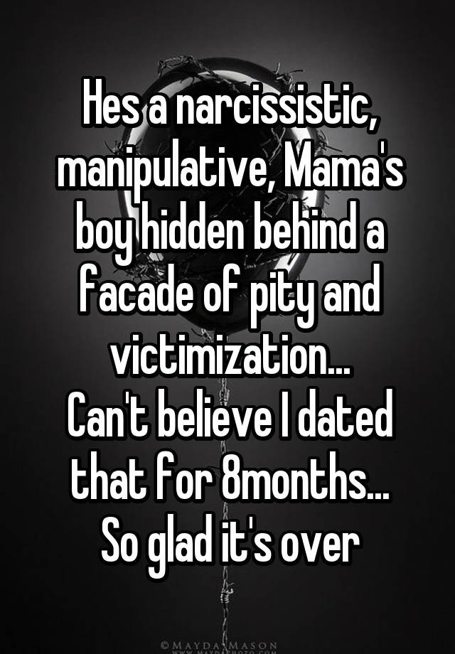 Hes A Narcissistic Manipulative Mamas Boy Hidden Behind A Facade Of Pity And Victimization 4513