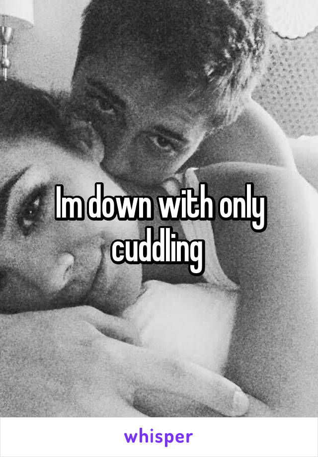 Im down with only cuddling 