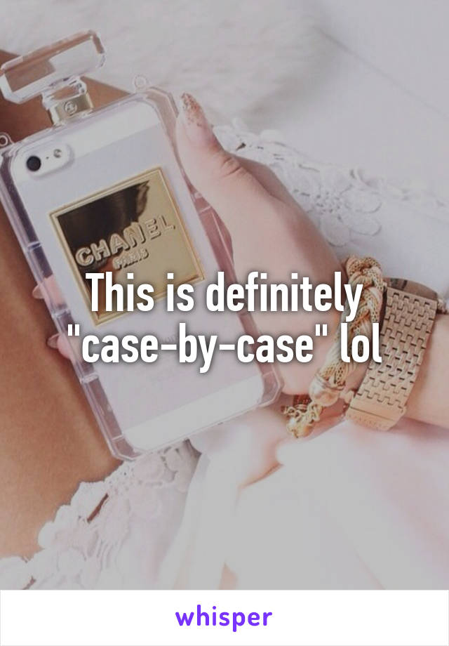 This is definitely "case-by-case" lol