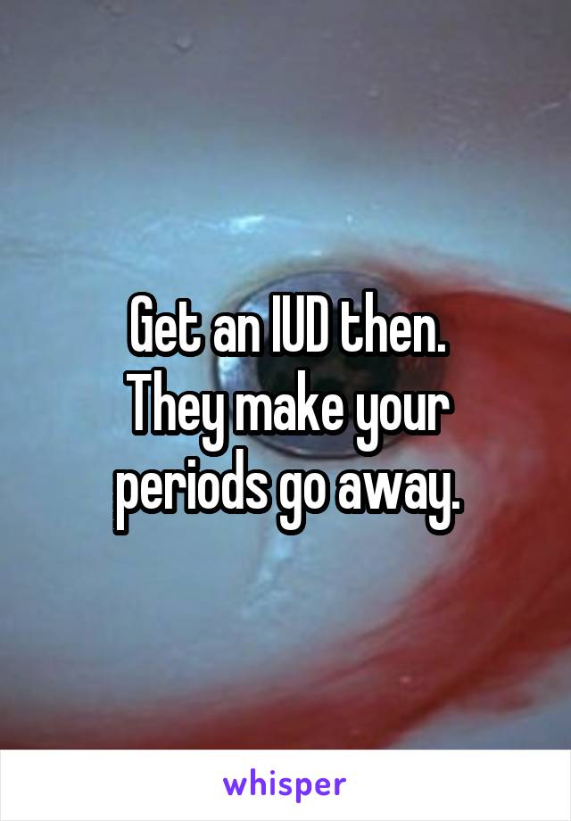 Get an IUD then.
They make your periods go away.
