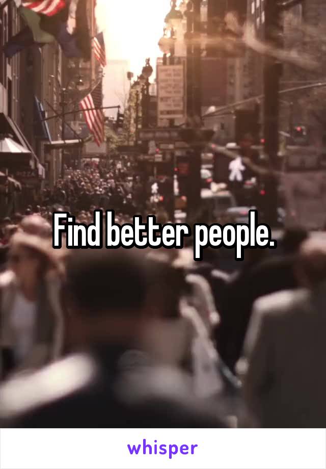 Find better people.
