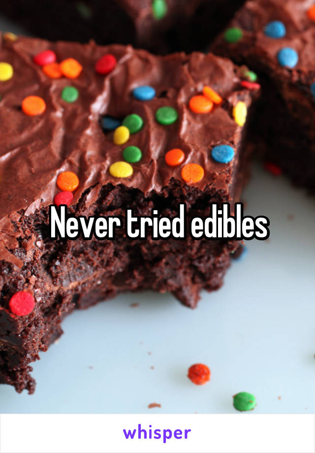 Never tried edibles