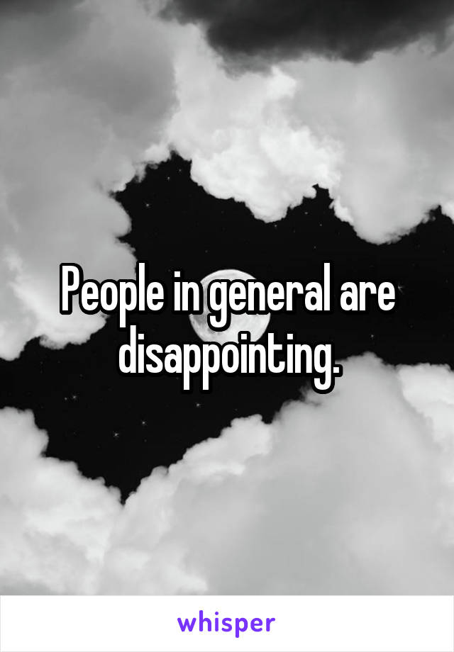 People in general are disappointing.