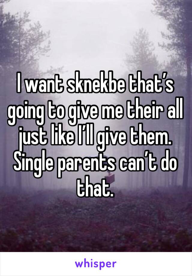I want sknekbe that’s going to give me their all just like I’ll give them. Single parents can’t do that.