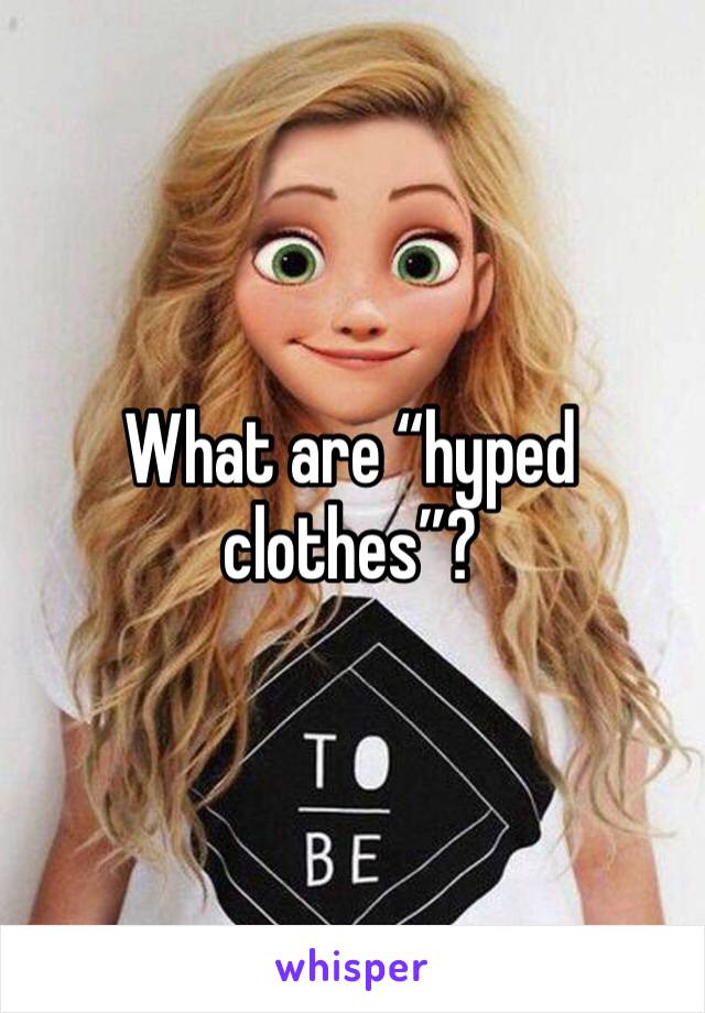 What are “hyped clothes”? 