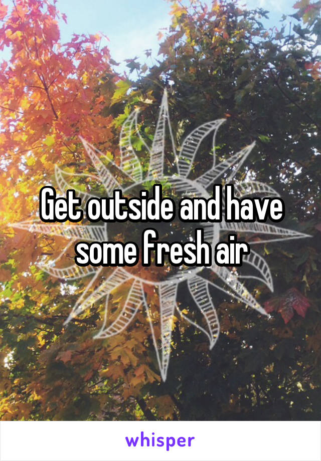 Get outside and have some fresh air