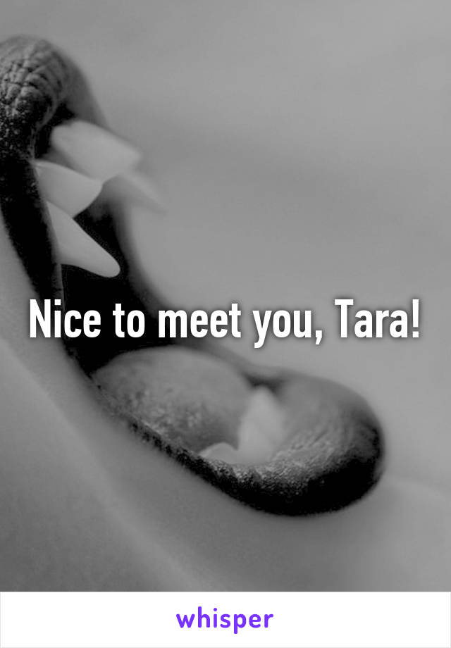 Nice to meet you, Tara!