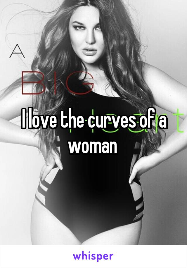 I love the curves of a woman 