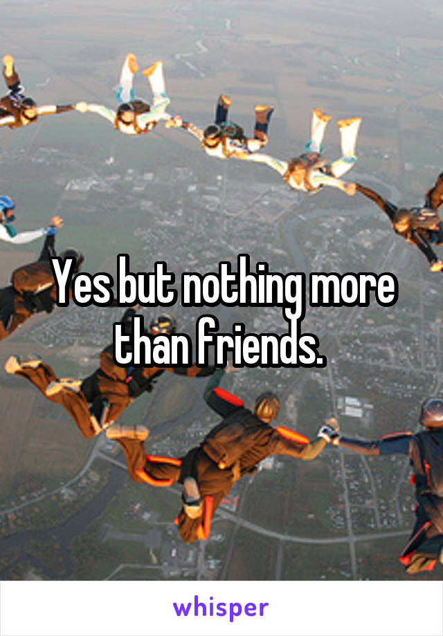 Yes but nothing more than friends. 