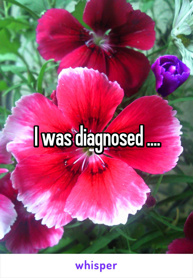 I was diagnosed ....