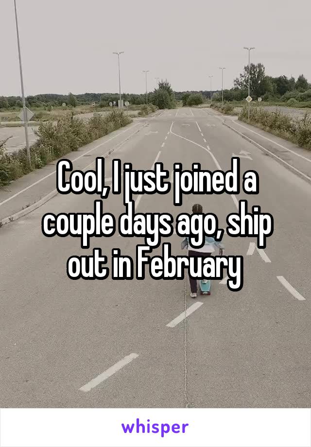 Cool, I just joined a couple days ago, ship out in February 