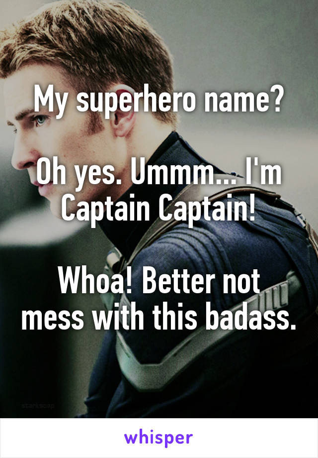 My superhero name?

Oh yes. Ummm... I'm Captain Captain!

Whoa! Better not mess with this badass. 