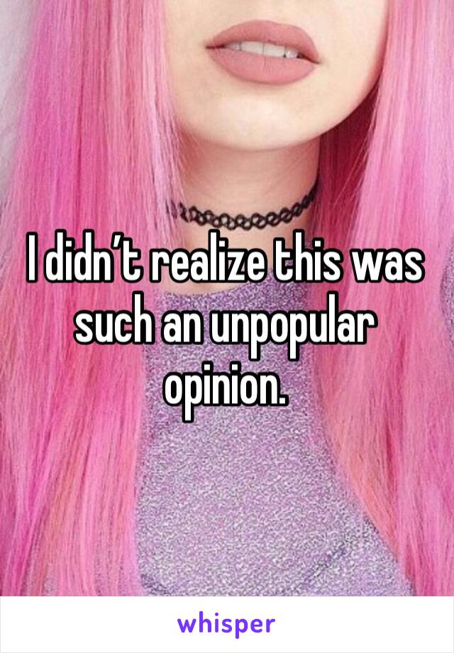 I didn’t realize this was such an unpopular opinion. 