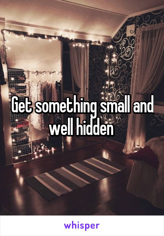Get something small and well hidden 