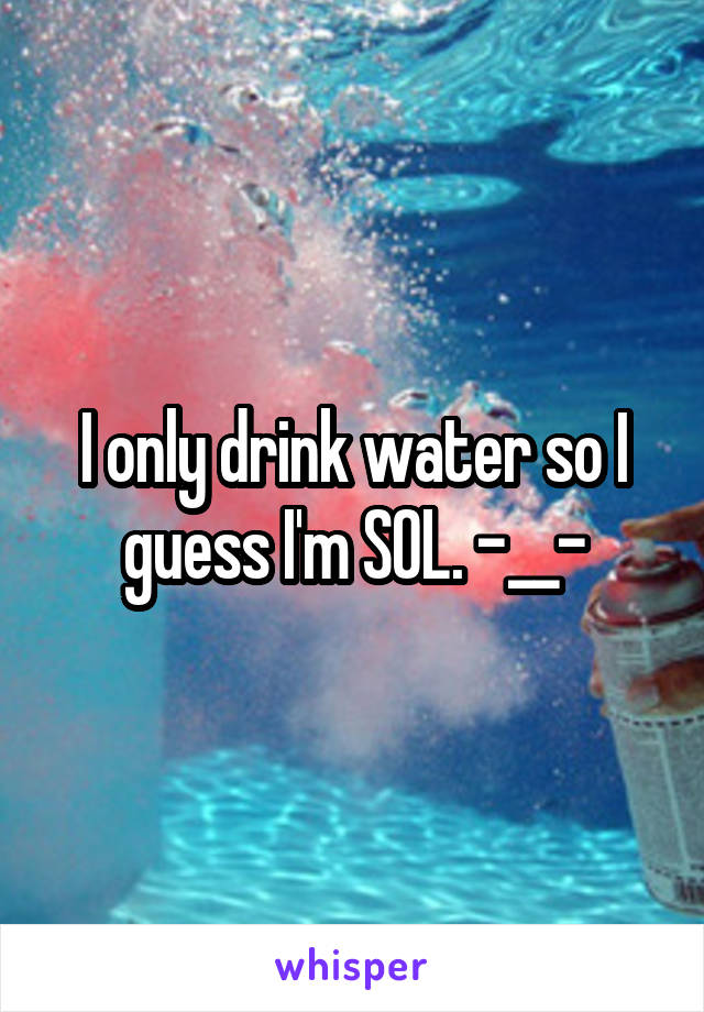 I only drink water so I guess I'm SOL. -__-