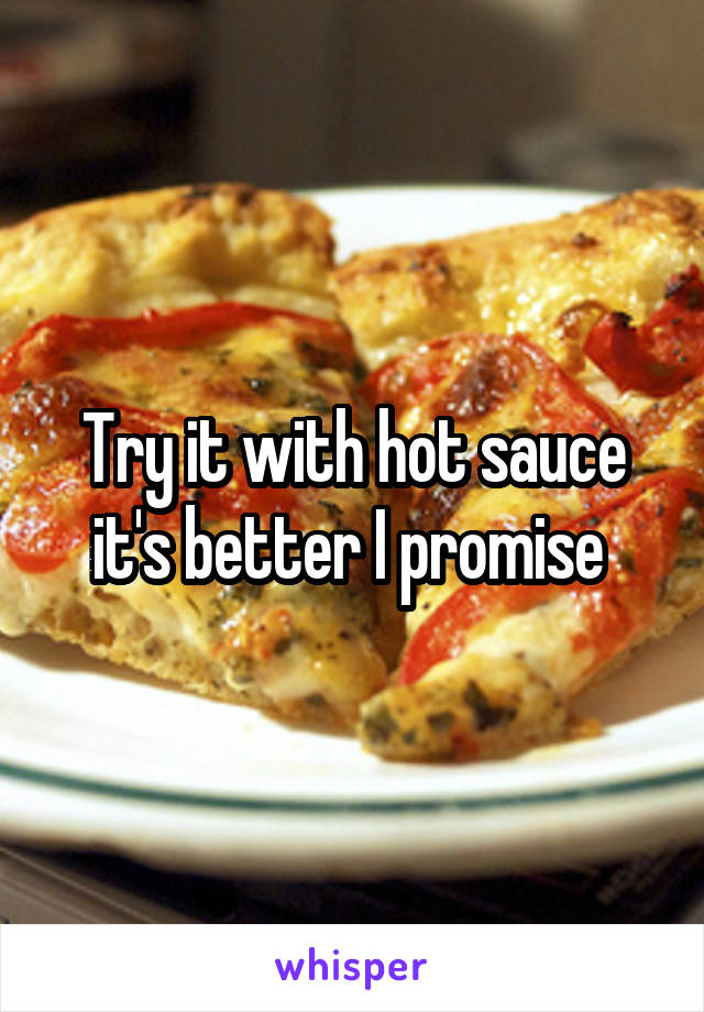 Try it with hot sauce it's better I promise 