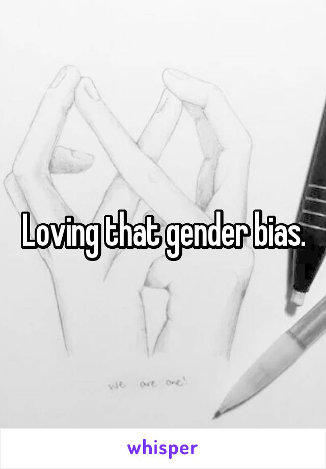 Loving that gender bias.