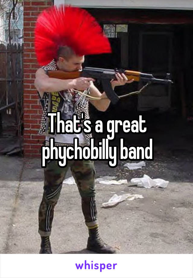 That's a great phychobilly band