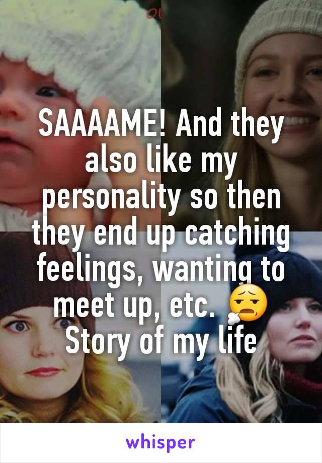 SAAAAME! And they also like my personality so then they end up catching feelings, wanting to meet up, etc. 😧
Story of my life