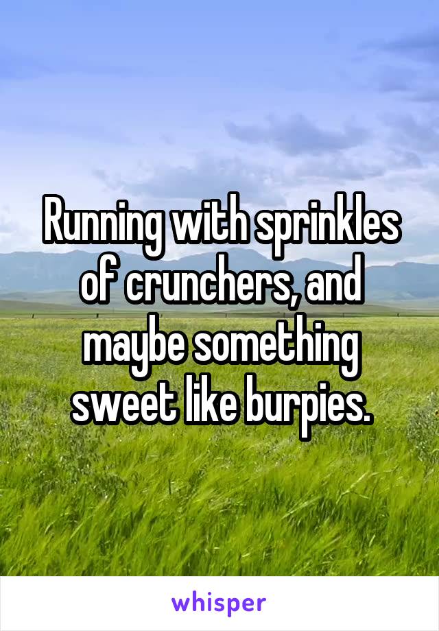 Running with sprinkles of crunchers, and maybe something sweet like burpies.