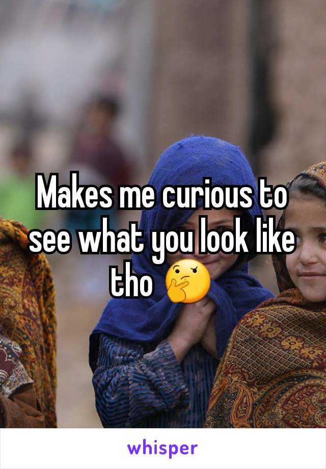 Makes me curious to see what you look like tho 🤔