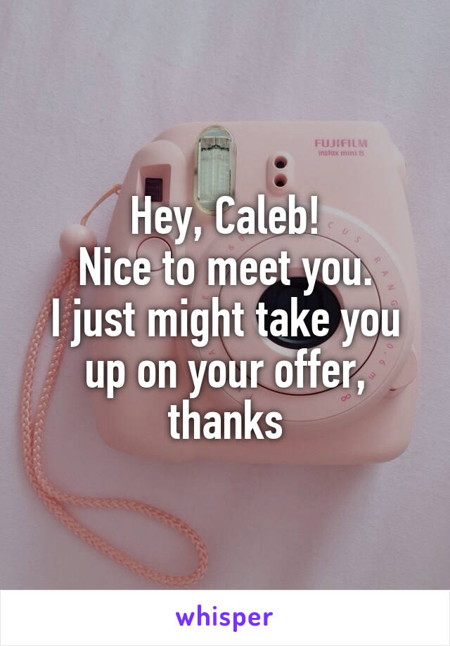 Hey, Caleb!
Nice to meet you.
I just might take you up on your offer, thanks