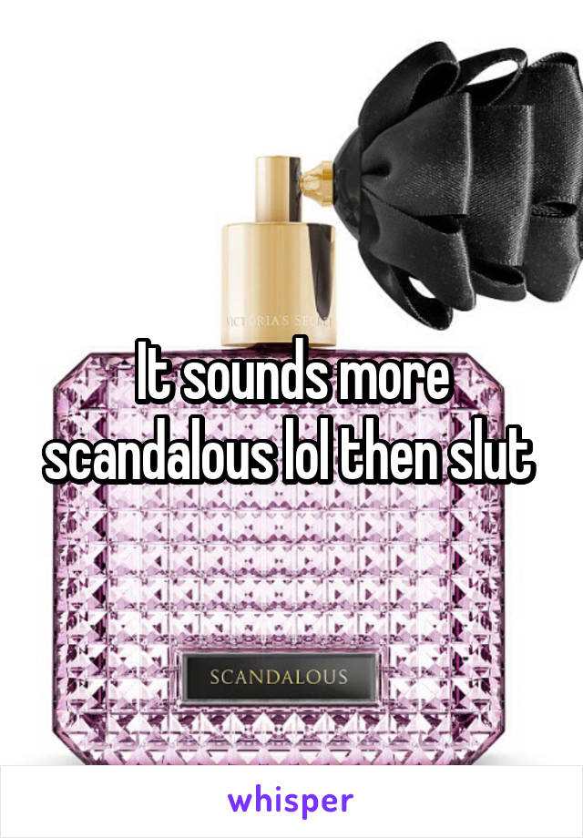 It sounds more scandalous lol then slut 