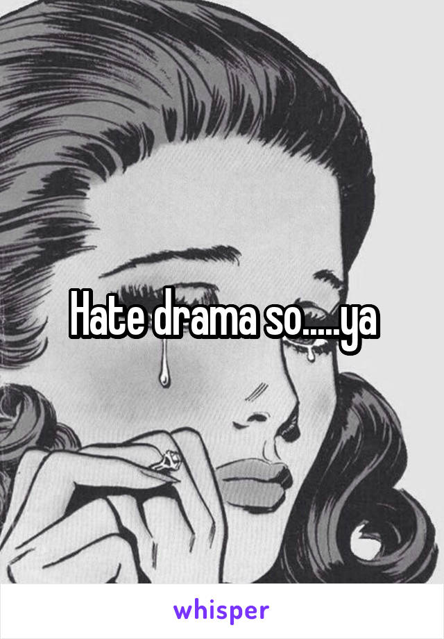 Hate drama so.....ya