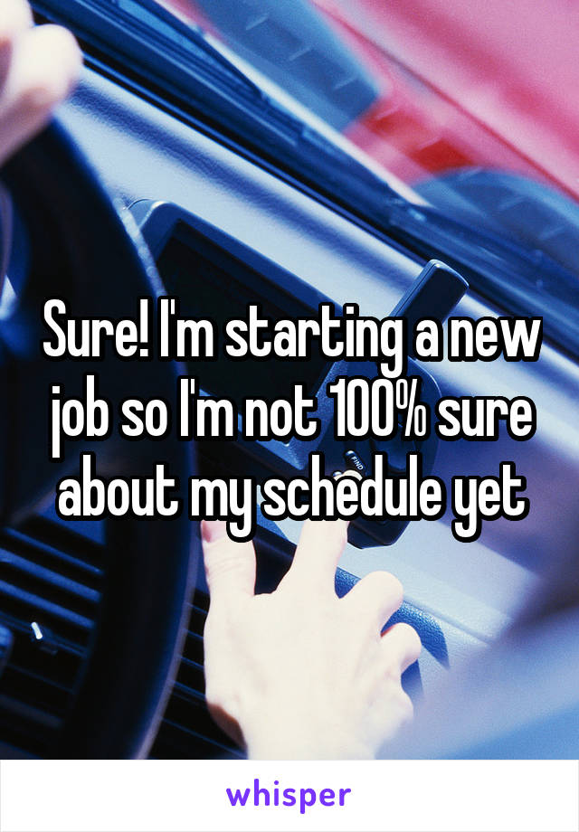 Sure! I'm starting a new job so I'm not 100% sure about my schedule yet