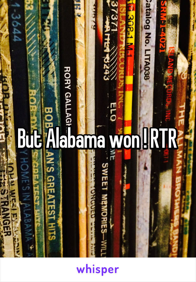 But Alabama won ! RTR 