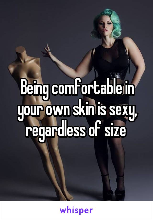 Being comfortable in your own skin is sexy, regardless of size 