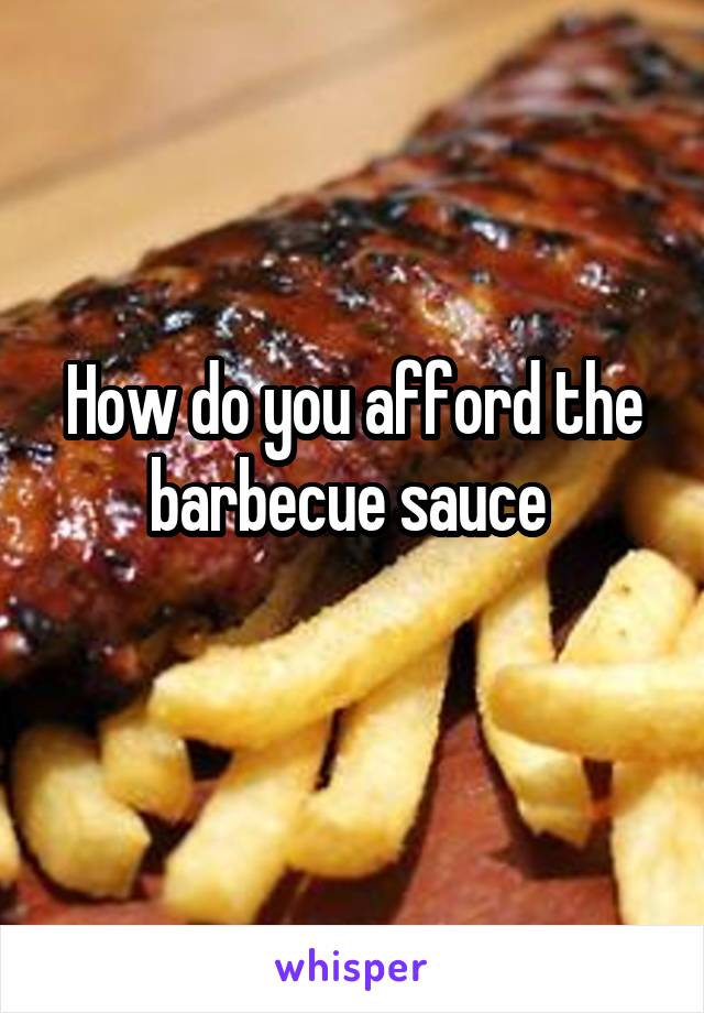 How do you afford the barbecue sauce 
