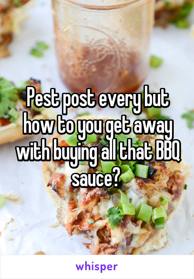 Pest post every but how to you get away with buying all that BBQ sauce? 