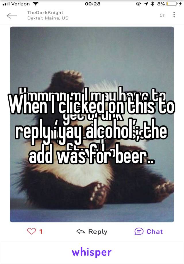 When I clicked on this to reply ‘yay alcohol’, the add was for beer..