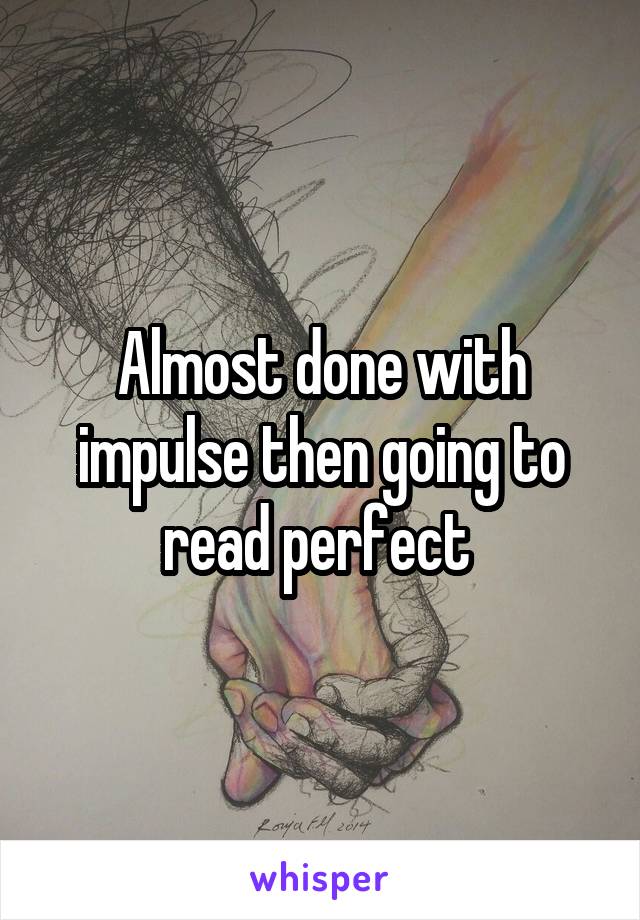 Almost done with impulse then going to read perfect 