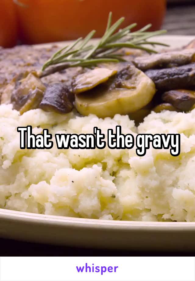 That wasn't the gravy