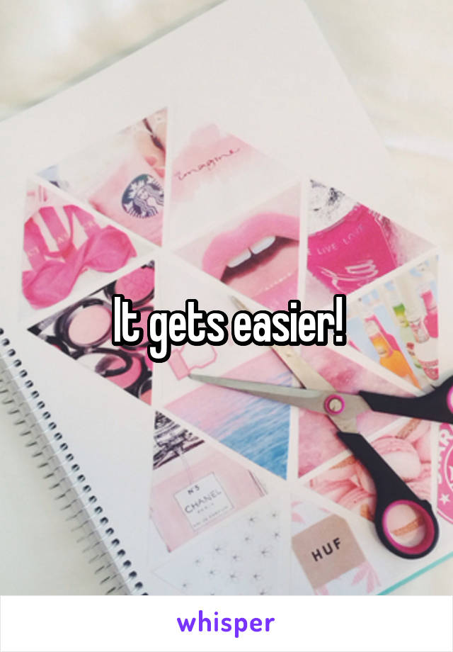 It gets easier!
