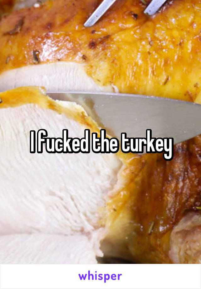 I fucked the turkey