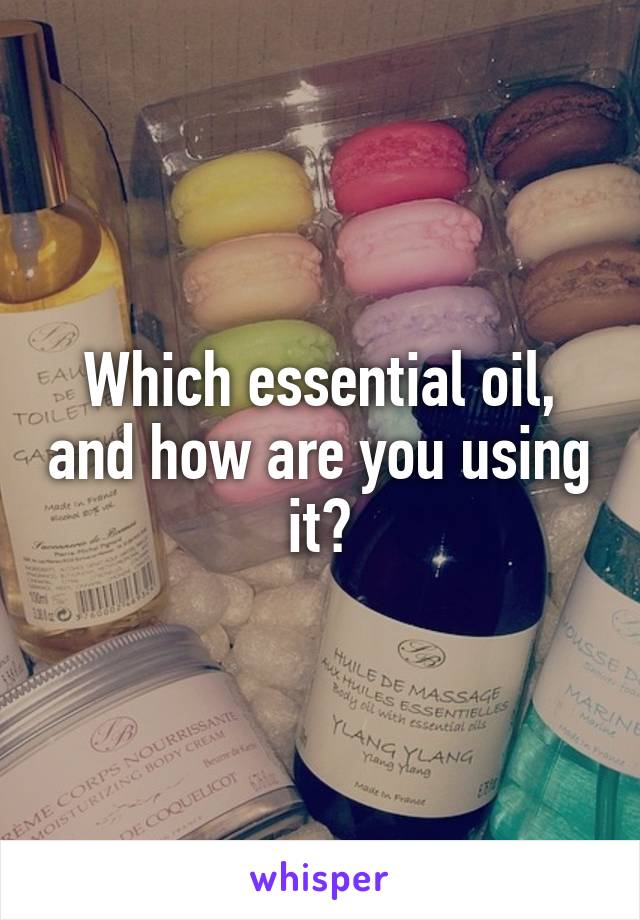 Which essential oil, and how are you using it?