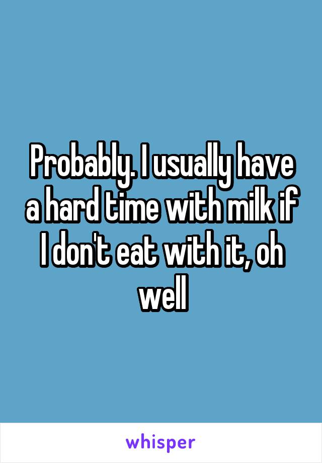 Probably. I usually have a hard time with milk if I don't eat with it, oh well