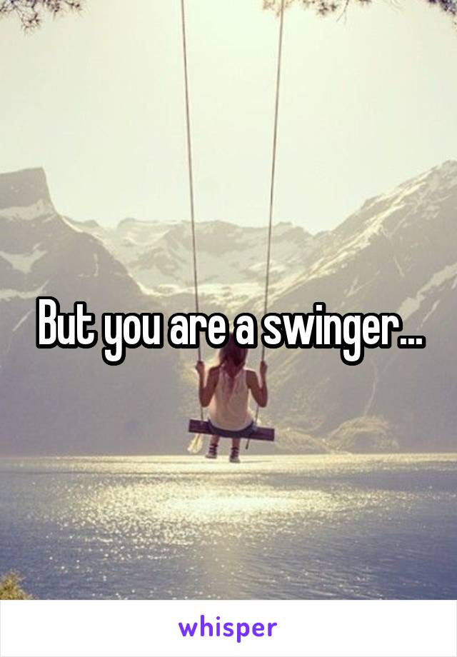 But you are a swinger...