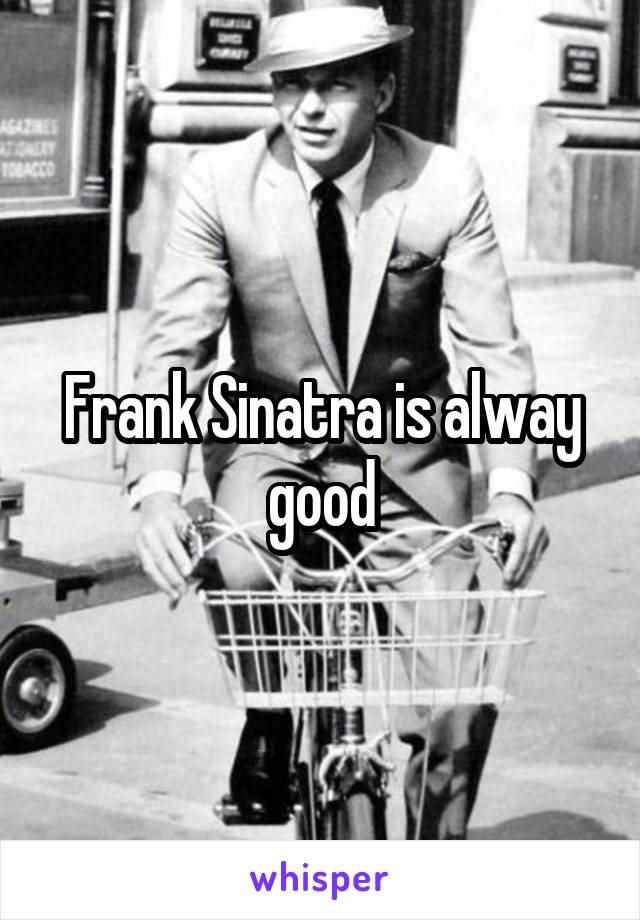 Frank Sinatra is alway good