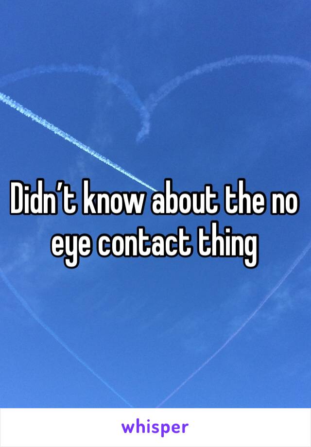 Didn’t know about the no eye contact thing 
