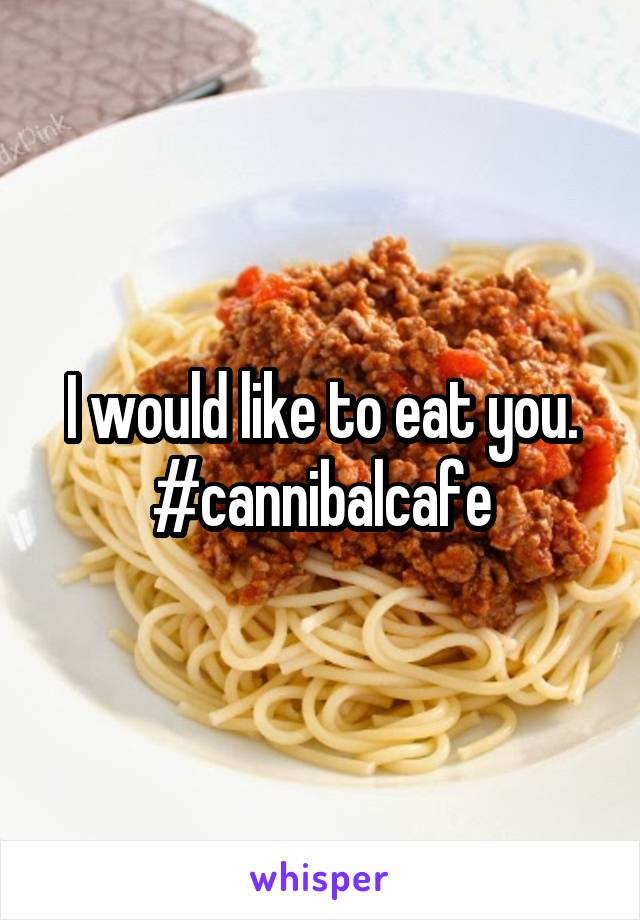 I would like to eat you. #cannibalcafe