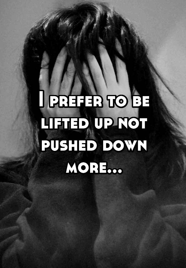 i-prefer-to-be-lifted-up-not-pushed-down-more