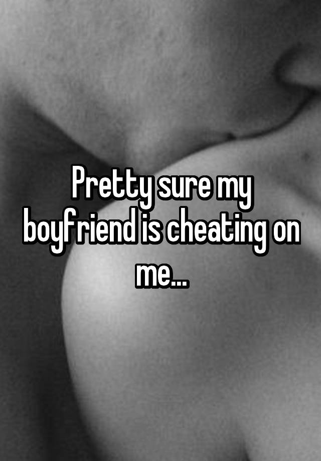 pretty-sure-my-boyfriend-is-cheating-on-me