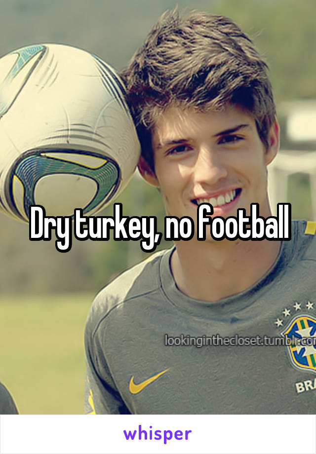 Dry turkey, no football