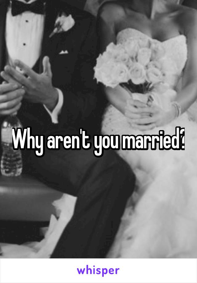 Why aren't you married?